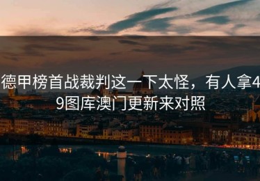 德甲榜首战裁判这一下太怪，有人拿49图库澳门更新来对照
