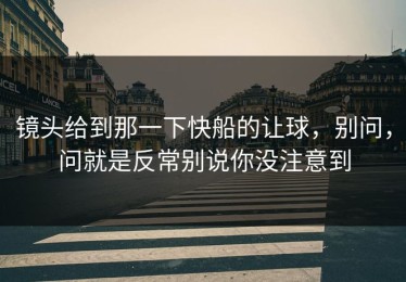 镜头给到那一下快船的让球，别问，问就是反常别说你没注意到