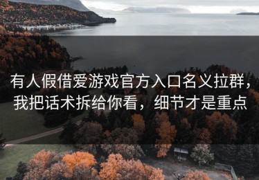 有人假借爱游戏官方入口名义拉群，我把话术拆给你看，细节才是重点