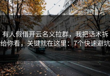 有人假借开云名义拉群，我把话术拆给你看，关键就在这里：7个快速避坑