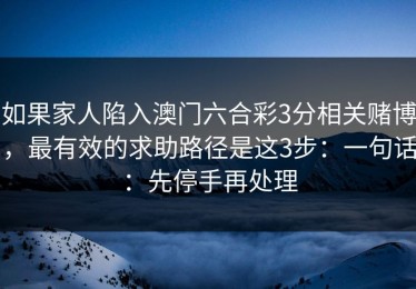 如果家人陷入澳门六合彩3分相关赌博，最有效的求助路径是这3步：一句话：先停手再处理