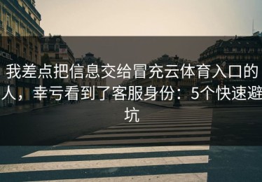 我差点把信息交给冒充云体育入口的人，幸亏看到了客服身份：5个快速避坑