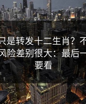 你以为只是转发十二生肖？不同传播方式，风险差别很大：最后一条一定要看