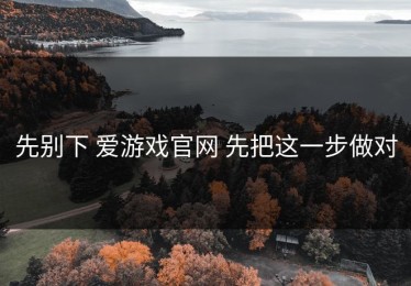 先别下 爱游戏官网 先把这一步做对
