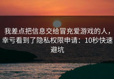 我差点把信息交给冒充爱游戏的人，幸亏看到了隐私权限申请：10秒快速避坑