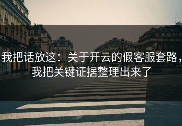 我把话放这：关于开云的假客服套路，我把关键证据整理出来了