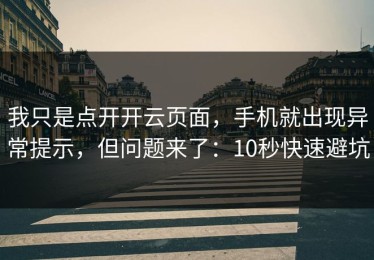 我只是点开开云页面，手机就出现异常提示，但问题来了：10秒快速避坑