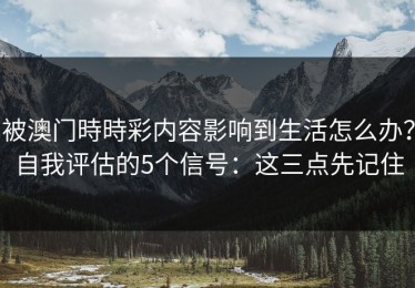被澳门時時彩内容影响到生活怎么办？自我评估的5个信号：这三点先记住