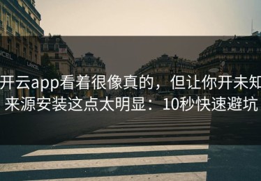开云app看着很像真的，但让你开未知来源安装这点太明显：10秒快速避坑