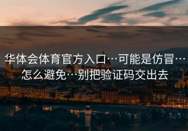 华体会体育官方入口…可能是仿冒…怎么避免…别把验证码交出去