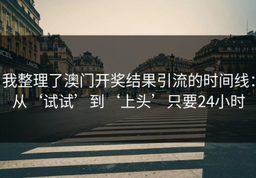 我整理了澳门开奖结果引流的时间线：从‘试试’到‘上头’只要24小时