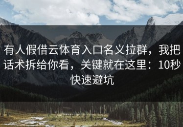 有人假借云体育入口名义拉群，我把话术拆给你看，关键就在这里：10秒快速避坑
