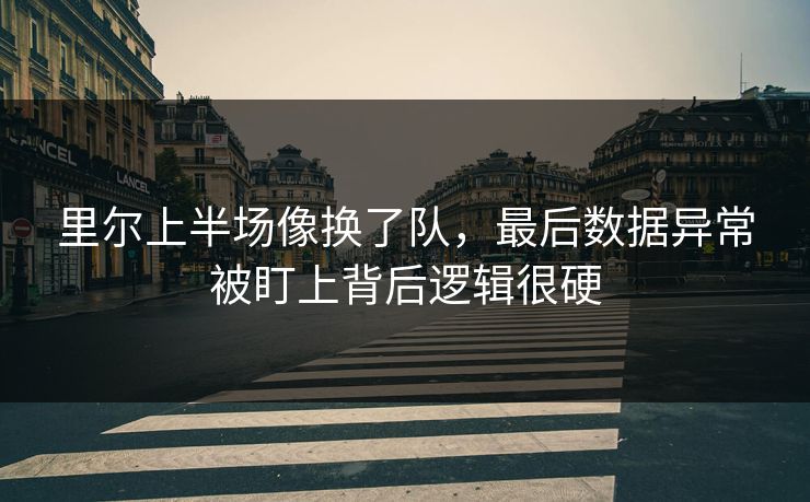 里尔上半场像换了队，最后数据异常被盯上背后逻辑很硬