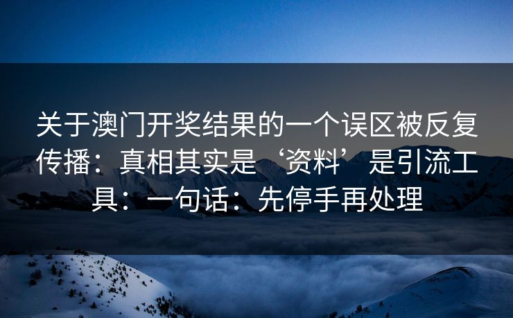 关于澳门开奖结果的一个误区被反复传播:真相其实是‘资料’是引流工具:一句话:先停手再处理 关于澳门开奖结果的一个误区被反复传播:真相其实是‘资料’是引流工具:一句话:先停手再处理