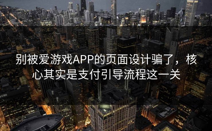 别被爱游戏APP的页面设计骗了,核心其实是支付引导流程这一关 别被爱游戏APP的页面设计骗了,核心其实是支付引导流程这一关