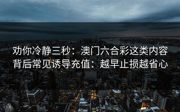 劝你冷静三秒：澳门六合彩这类内容背后常见诱导充值：越早止损越省心