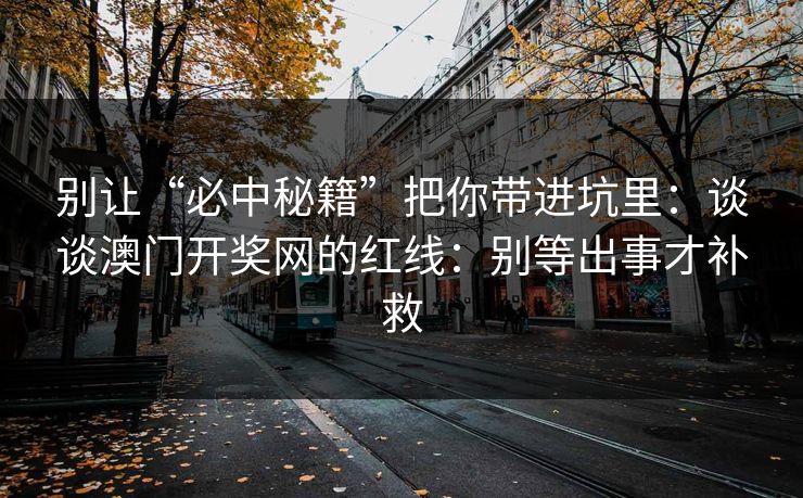 别让“必中秘籍”把你带进坑里：谈谈澳门开奖网的红线：别等出事才补救
