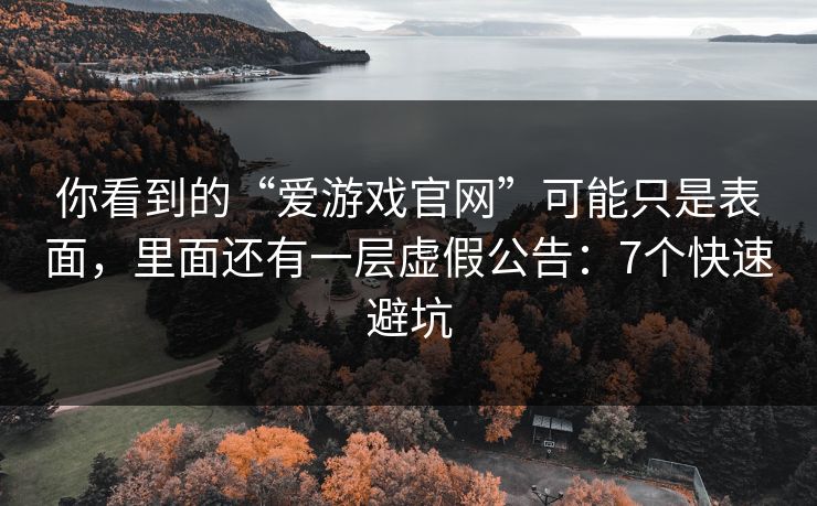 你看到的“爱游戏官网”可能只是表面，里面还有一层虚假公告：7个快速避坑