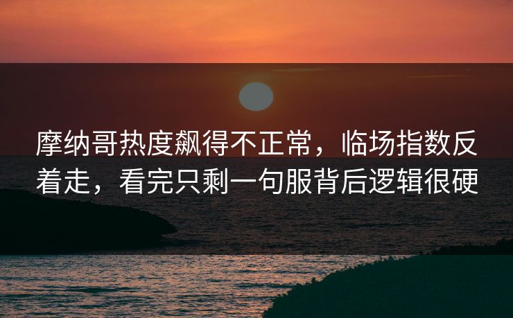 摩纳哥热度飙得不正常,临场指数反着走,看完只剩一句服背后逻辑很硬 摩纳哥热度飙得不正常,临场指数反着走,看完只剩一句服背后逻辑很硬
