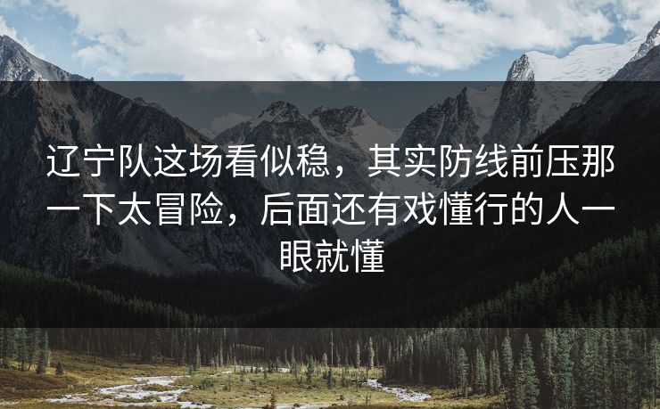 辽宁队这场看似稳,其实防线前压那一下太冒险,后面还有戏懂行的人一眼就懂 辽宁队这场看似稳,其实防线前压那一下太冒险,后面还有戏懂行的人一眼就懂