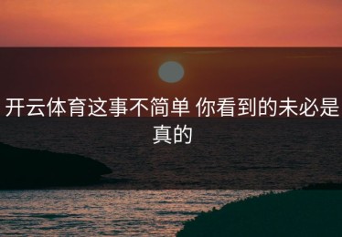 开云体育这事不简单 你看到的未必是真的
