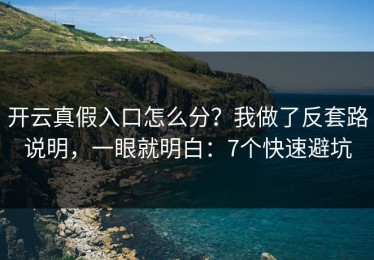开云真假入口怎么分？我做了反套路说明，一眼就明白：7个快速避坑