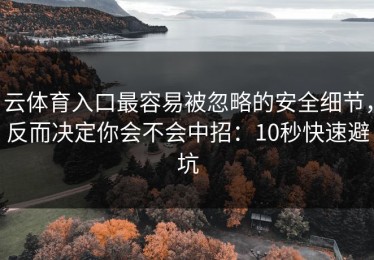 云体育入口最容易被忽略的安全细节，反而决定你会不会中招：10秒快速避坑