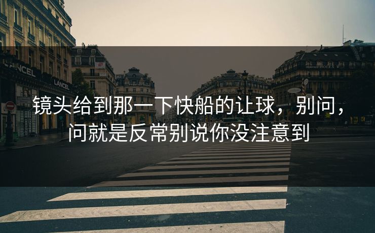 镜头给到那一下快船的让球，别问，问就是反常别说你没注意到