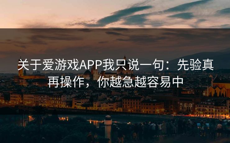 关于爱游戏APP我只说一句:先验真再操作,你越急越容易中 关于爱游戏APP我只说一句:先验真再操作,你越急越容易中