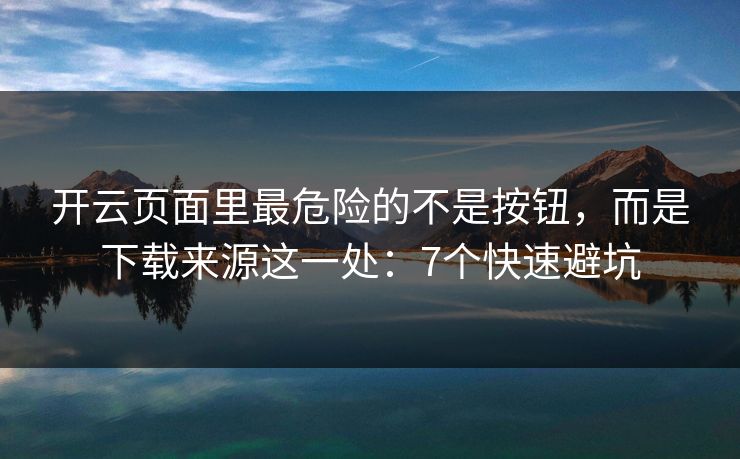 开云页面里最危险的不是按钮,而是下载来源这一处:7个快速避坑 开云页面里最危险的不是按钮,而是下载来源这一处:7个快速避坑