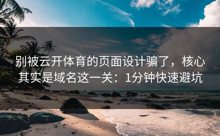 别被云开体育的页面设计骗了,核心其实是域名这一关:1分钟快速避坑 别被云开体育的页面设计骗了,核心其实是域名这一关:1分钟快速避坑
