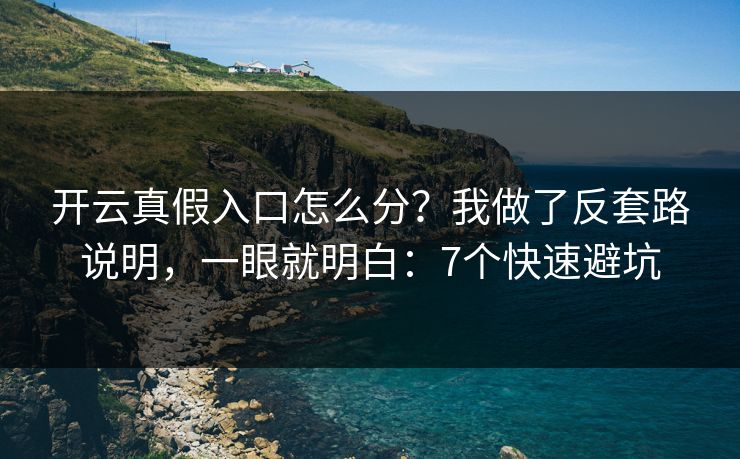 开云真假入口怎么分?我做了反套路说明,一眼就明白:7个快速避坑 开云真假入口怎么分?我做了反套路说明,一眼就明白:7个快速避坑