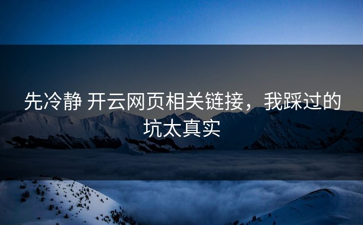 先冷静 开云网页相关链接,我踩过的坑太真实 先冷静 开云网页相关链接,我踩过的坑太真实