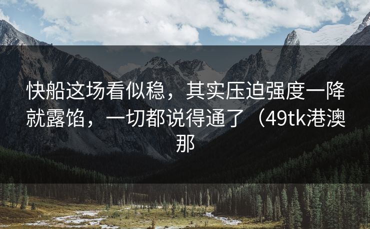 快船这场看似稳,其实压迫强度一降就露馅,一切都说得通了(49tk港澳那 快船这场看似稳,其实压迫强度一降就露馅,一切都说得通了(49tk港澳那